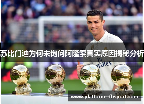 苏比门迪为何未询问阿隆索真实原因揭秘分析