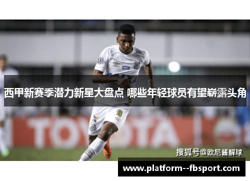 西甲新赛季潜力新星大盘点 哪些年轻球员有望崭露头角