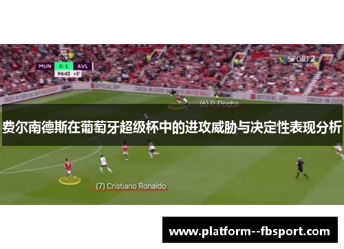 费尔南德斯在葡萄牙超级杯中的进攻威胁与决定性表现分析