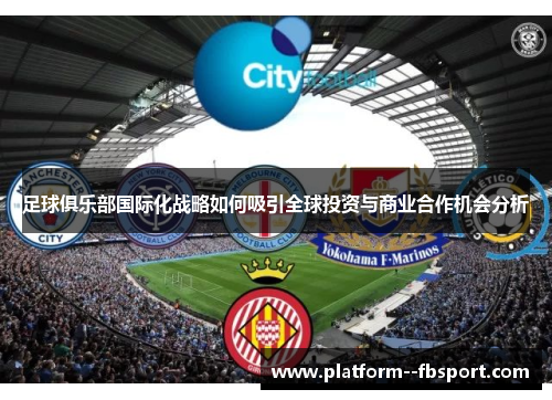 足球俱乐部国际化战略如何吸引全球投资与商业合作机会分析