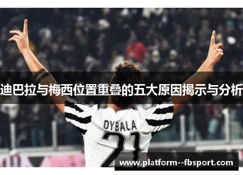 迪巴拉与梅西位置重叠的五大原因揭示与分析
