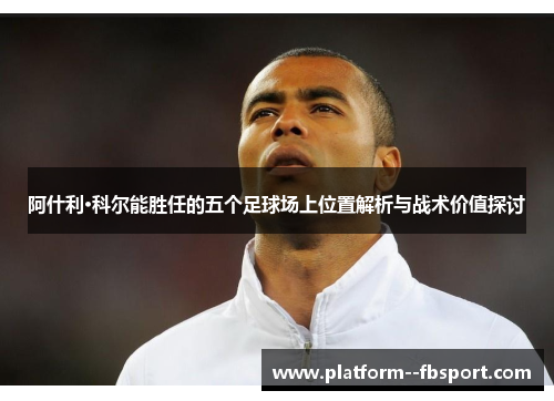 阿什利·科尔能胜任的五个足球场上位置解析与战术价值探讨