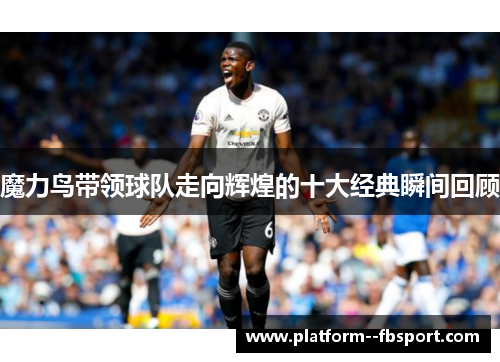 魔力鸟带领球队走向辉煌的十大经典瞬间回顾