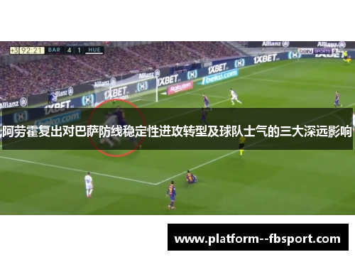 阿劳霍复出对巴萨防线稳定性进攻转型及球队士气的三大深远影响