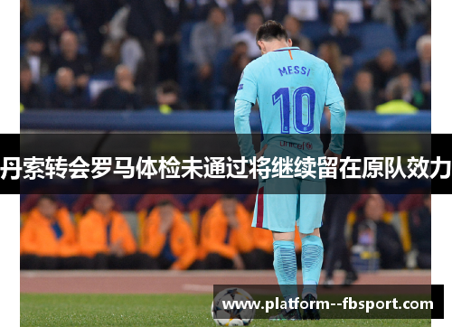 丹索转会罗马体检未通过将继续留在原队效力