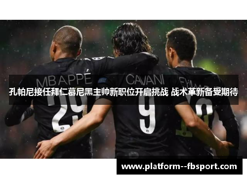 孔帕尼接任拜仁慕尼黑主帅新职位开启挑战 战术革新备受期待