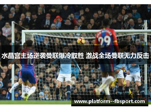 水晶宫主场逆袭曼联爆冷取胜 激战全场曼联无力反击