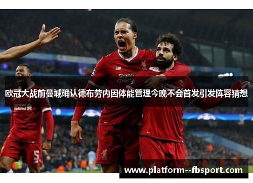 欧冠大战前曼城确认德布劳内因体能管理今晚不会首发引发阵容猜想